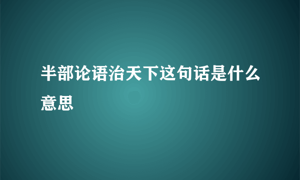 半部论语治天下这句话是什么意思