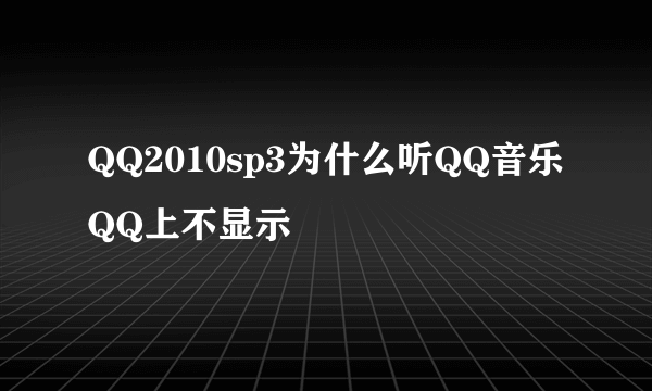 QQ2010sp3为什么听QQ音乐QQ上不显示