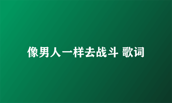 像男人一样去战斗 歌词