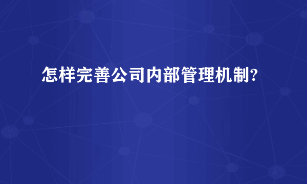 怎样完善公司内部管理机制?