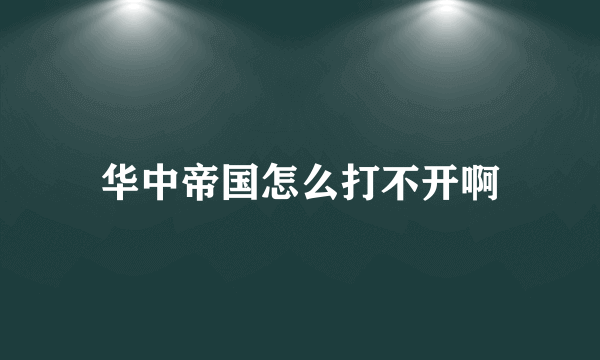 华中帝国怎么打不开啊