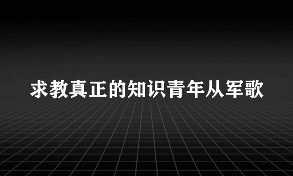 求教真正的知识青年从军歌