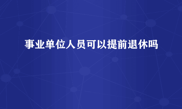 事业单位人员可以提前退休吗