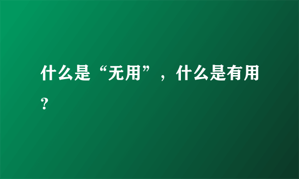 什么是“无用”，什么是有用？