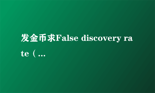 发金币求False discovery rate（FDR）是什么意思？