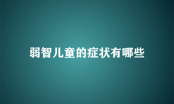 弱智儿童的症状有哪些