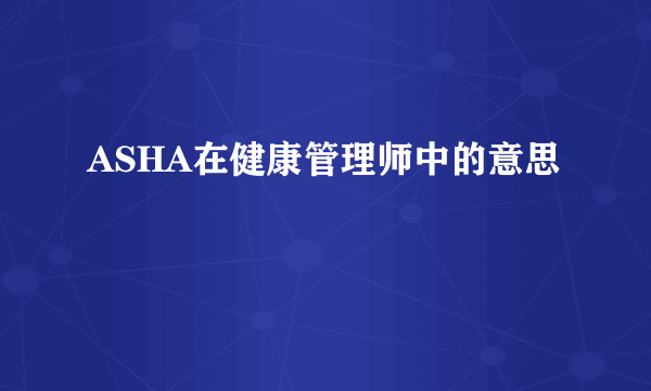 ASHA在健康管理师中的意思