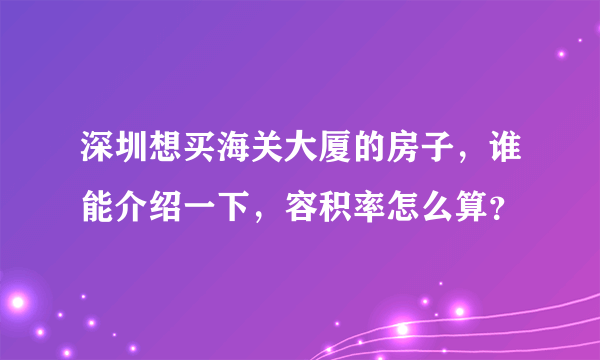 深圳想买海关大厦的房子，谁能介绍一下，容积率怎么算？