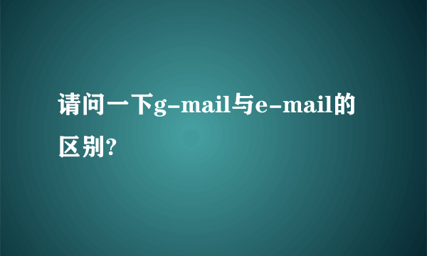 请问一下g-mail与e-mail的区别?