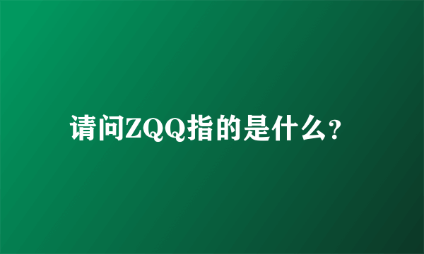 请问ZQQ指的是什么？