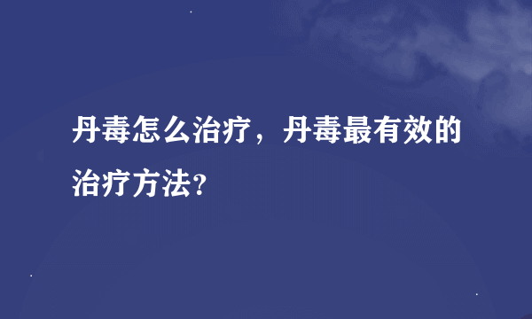 丹毒怎么治疗，丹毒最有效的治疗方法？