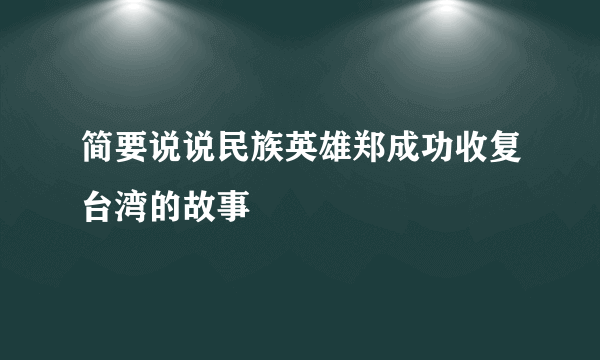 简要说说民族英雄郑成功收复台湾的故事