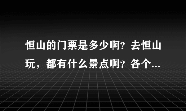 恒山的门票是多少啊？去恒山玩，都有什么景点啊？各个景区的门票是多少钱了？