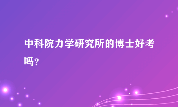 中科院力学研究所的博士好考吗？