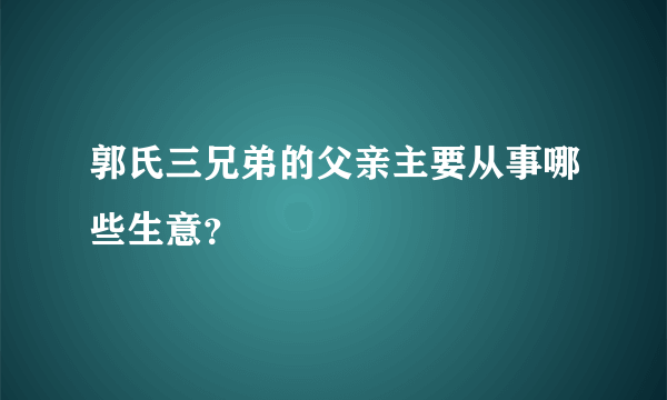 郭氏三兄弟的父亲主要从事哪些生意？