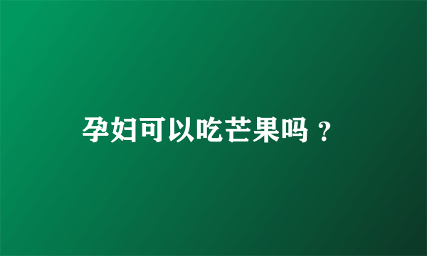 孕妇可以吃芒果吗 ？