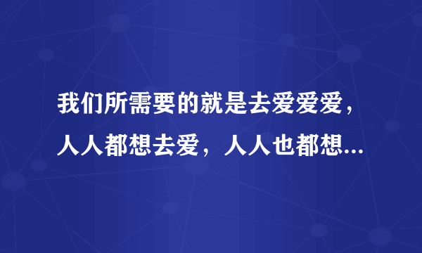 我们所需要的就是去爱爱爱，人人都想去爱，人人也都想被爱！这是哪首英文歌的歌词？