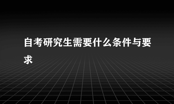 自考研究生需要什么条件与要求