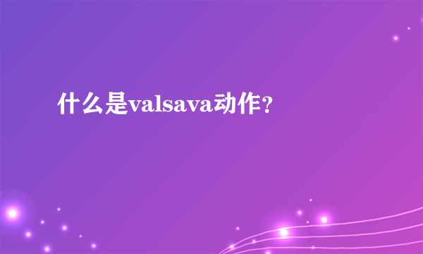 什么是valsava动作？