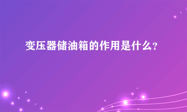 变压器储油箱的作用是什么？