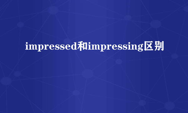 impressed和impressing区别