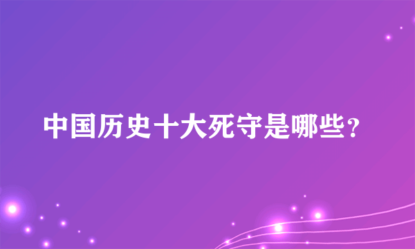 中国历史十大死守是哪些？