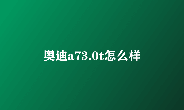 奥迪a73.0t怎么样