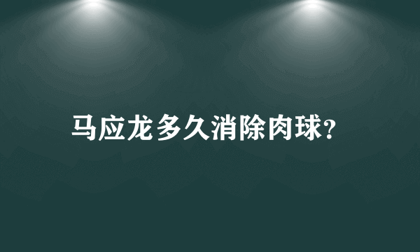 马应龙多久消除肉球？