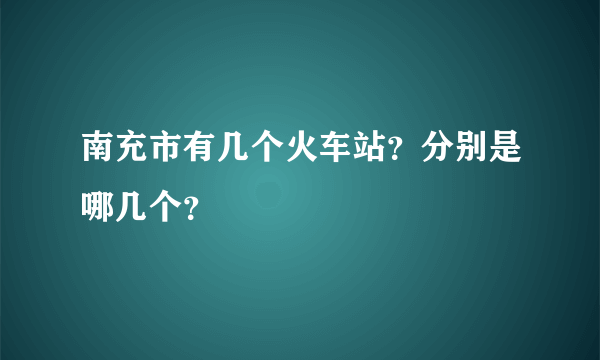 南充市有几个火车站？分别是哪几个？