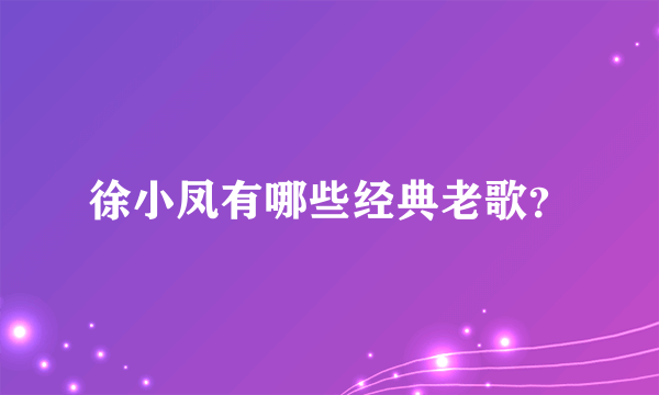 徐小凤有哪些经典老歌？