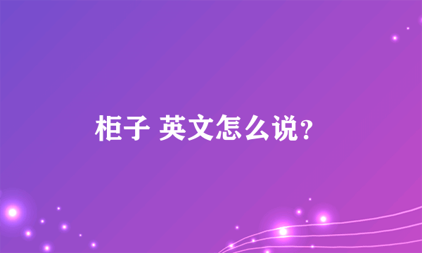 柜子 英文怎么说？