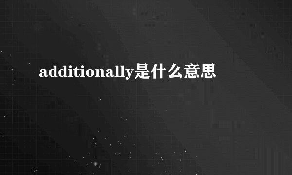 additionally是什么意思