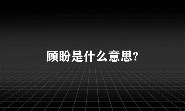 顾盼是什么意思?