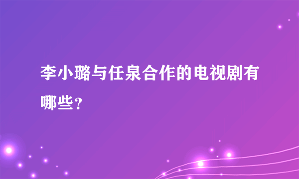 李小璐与任泉合作的电视剧有哪些？