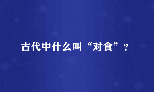 古代中什么叫“对食”？