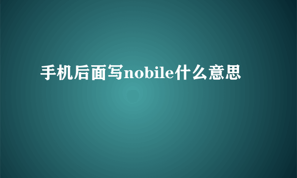 手机后面写nobile什么意思