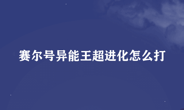 赛尔号异能王超进化怎么打