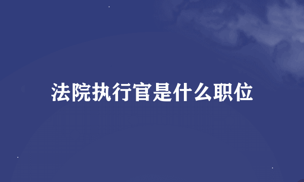 法院执行官是什么职位