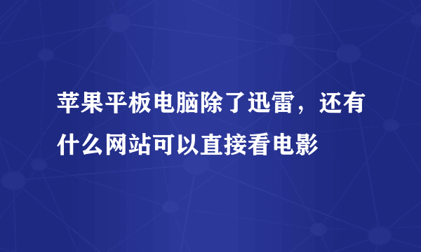 苹果平板电脑除了迅雷，还有什么网站可以直接看电影