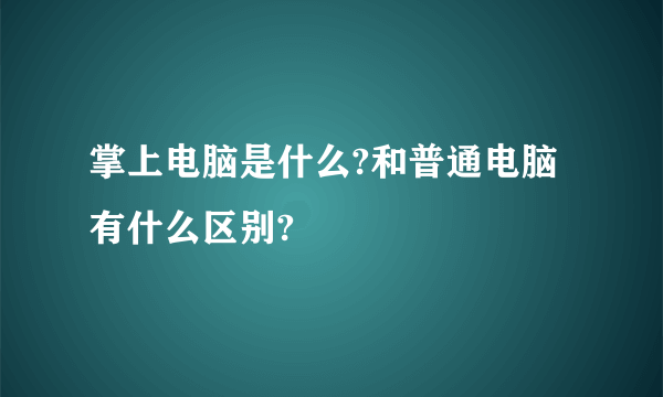 掌上电脑是什么?和普通电脑有什么区别?