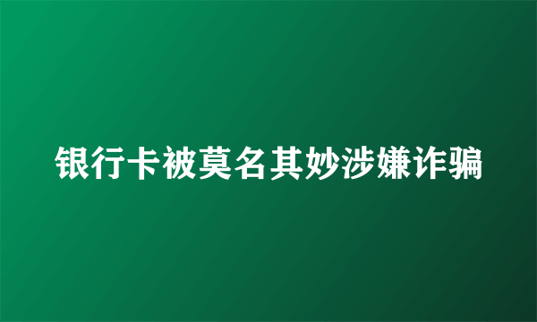 银行卡被莫名其妙涉嫌诈骗