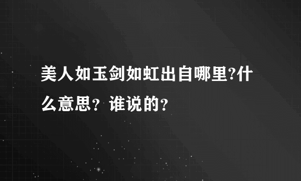 美人如玉剑如虹出自哪里?什么意思？谁说的？