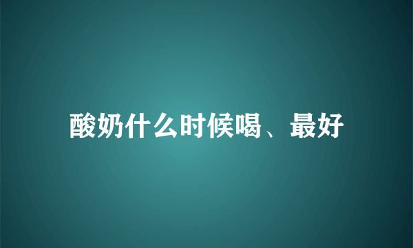 酸奶什么时候喝、最好