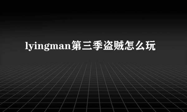 lyingman第三季盗贼怎么玩