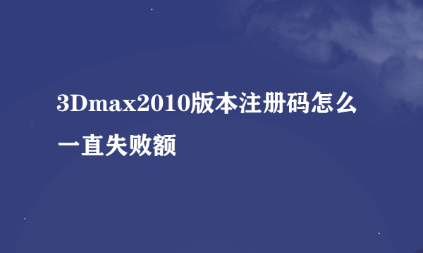 3Dmax2010版本注册码怎么一直失败额