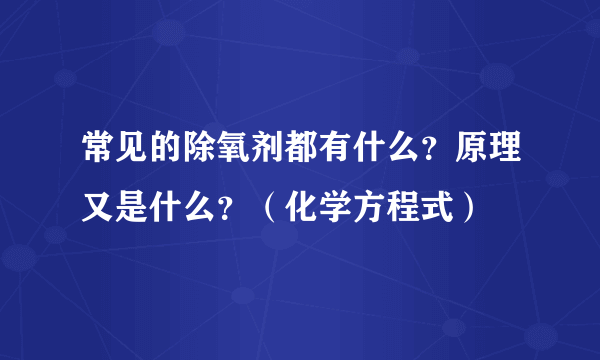 常见的除氧剂都有什么？原理又是什么？（化学方程式）