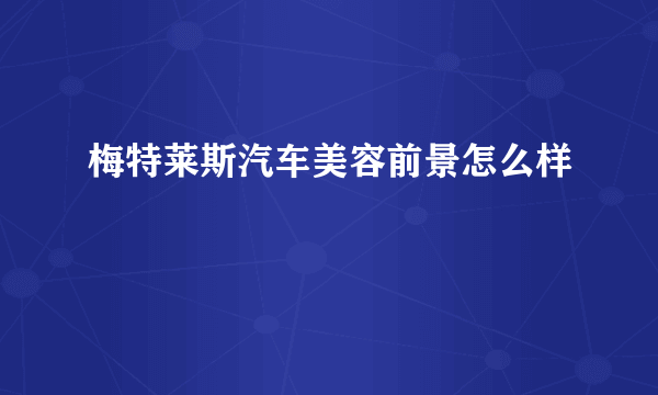 梅特莱斯汽车美容前景怎么样