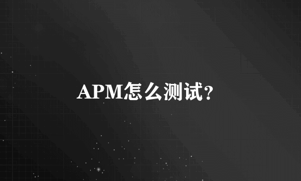 APM怎么测试？