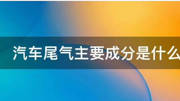 汽车尾气是怎样产生的？主要成分是什么？有什么危害？如题 谢谢了