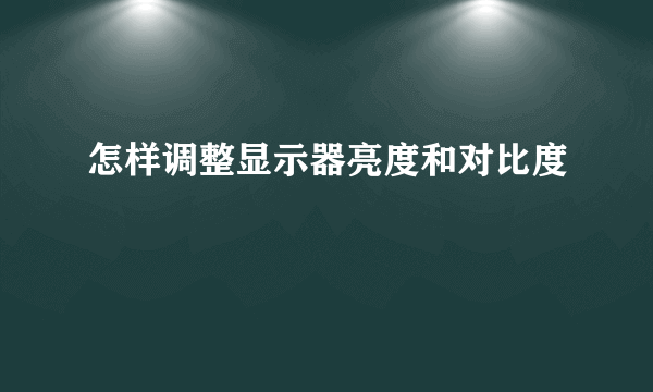 怎样调整显示器亮度和对比度